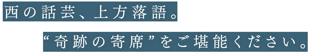 西の話芸、上方落語。“奇跡の寄席”をご堪能ください。